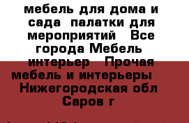 мебель для дома и сада, палатки для мероприятий - Все города Мебель, интерьер » Прочая мебель и интерьеры   . Нижегородская обл.,Саров г.